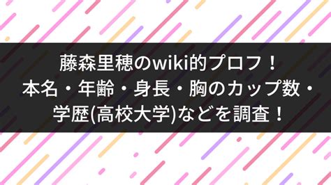 藤森 女優|藤森里穂のwiki的プロフ！本名・年齢・身長・胸の。